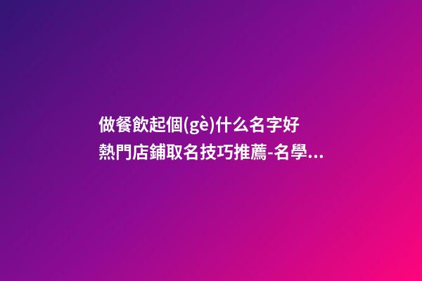 做餐飲起個(gè)什么名字好 熱門店鋪取名技巧推薦-名學(xué)網(wǎng)